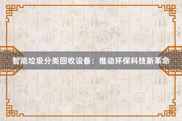 智能垃圾分类回收设备：推动环保科技新革命