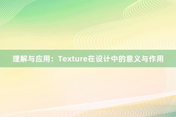 理解与应用：Texture在设计中的意义与作用