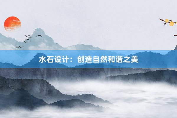 水石设计：创造自然和谐之美