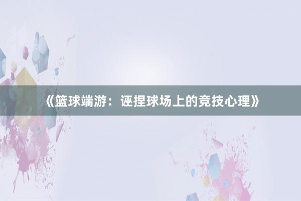 《篮球端游：诬捏球场上的竞技心理》