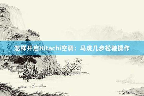 怎样开启Hitachi空调：马虎几步松驰操作